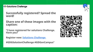 Successfully registered? Spread the
word!
Share one of these images with the
caption:
“I have registered for solutions Challenge.
Have you?
Register now: Solutions Challenge
#GDGSolutionChallenge #GDGonCampus”
 