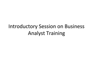 Introductory Session on Business
        Analyst Training
 