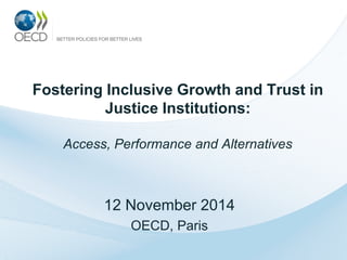 Fostering Inclusive Growth and Trust in Justice Institutions: Access, Performance and Alternatives 
12 November 2014 
OECD, Paris  