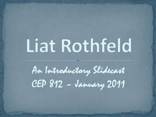 An Introductory Slidecast CEP 812 ~ January 2011 Liat Rothfeld 