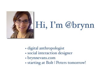 Hi, I’m @brynn

•   digital anthropologist
•   social interaction designer
•   brynnevans.com
•   starting at Bolt | Peter...