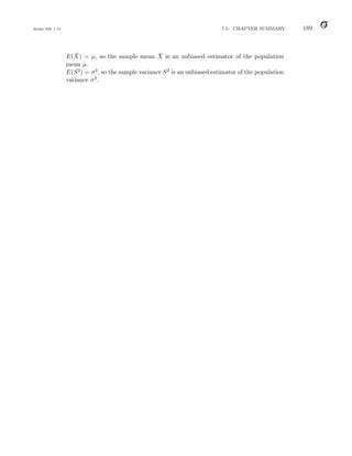 Balka ISE 1.10 7.5. CHAPTER SUMMARY 189
E(X̄) = µ, so the sample mean X̄ is an unbiased estimator of the population
mean µ.
E(S2) = σ2, so the sample variance S2 is an unbiased estimator of the population
variance σ2.
 