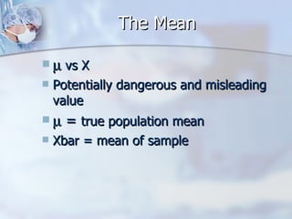 The Mean    vs X  Potentially dangerous and misleading value    =  true population mean Xbar = mean of sample 