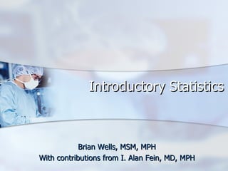 Introductory Statistics Brian Wells, MSM, MPH With contributions from I. Alan Fein, MD, MPH 