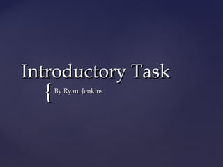 {{
Introductory TaskIntroductory Task
By Ryan. JenkinsBy Ryan. Jenkins
 