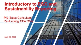 Introductory to ESG and
Sustainability Reporting
Pre-Sales Consultant
Paul Young CPA CGA
April 23, 2023
 