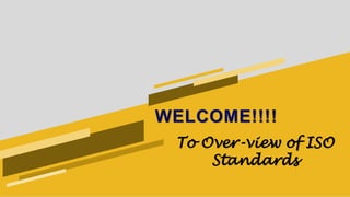 WELCOME!!!!
To Over-view of ISO
Standards
 
