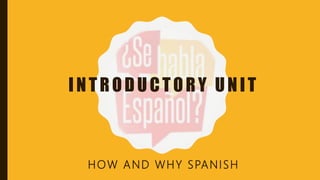INTRODUCTORY UNIT
HOW AND WHY SPANISH
 