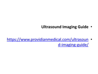 •
Ultrasound Imaging Guide
•
https://www.providianmedical.com/ultrasoun
d-imaging-guide/
 