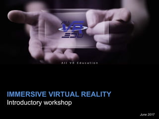 IMMERSIVE VIRTUAL REALITY
Introductory workshop
June 2017
 