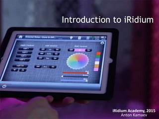 Introduction to iRidium
iRidium Academy, 2015
Anton Kamaev
 