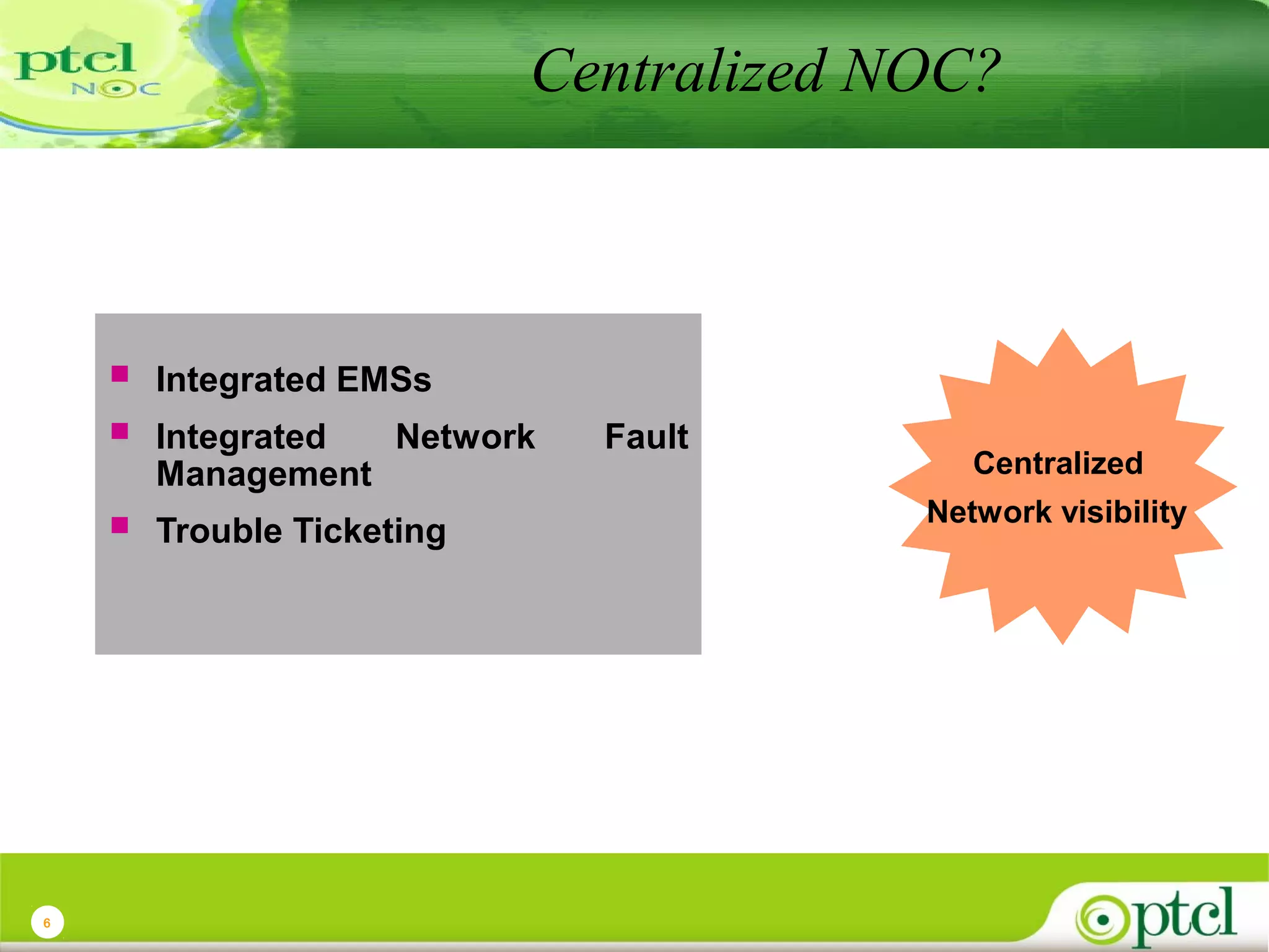 Centralized NOC?





6

Integrated EMSs

Trouble Ticketing

Integrated
Network
Management

Fault

Centralized
Network visibility

 