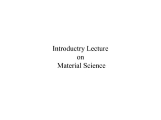 Introductry Lecture on Material Science 