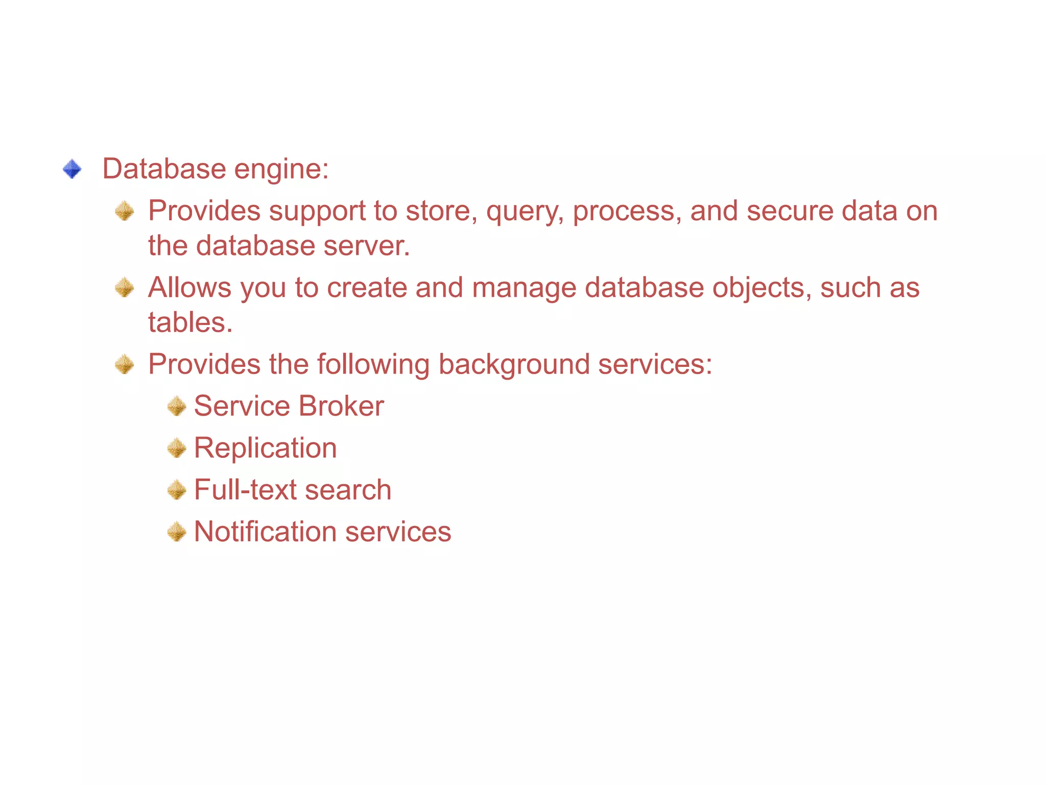 

The following figure displays the components
of SQL Server
Database Engine
Service
Broker

Replication

Full-Text
Search

Integration Services
Analysis Services
Reporting Services

Notification
Services

 