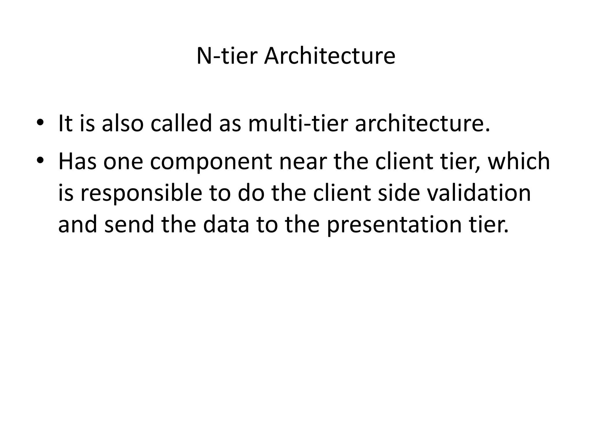 






It divides the business application into three
tiers.
The first tier is called the client tier.
The second middle tier is called the business
tier.
The third tier is called the server tier.

 