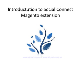 Introductution to Social Connect
Magento extension
www.letsnurture.com | www.letsnurture.co.uk
 