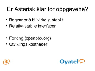 Er Asterisk klar for oppgavene? Begynner å bli virkelig stabilt Relativt stabile interfacer Forking (openpbx.org) Utviklings kostnader 