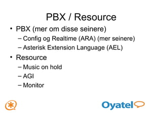 PBX / Resource PBX (mer om disse seinere) Config og Realtime (ARA) (mer seinere) Asterisk Extension Language (AEL) Resource Music on hold AGI Monitor 