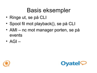 Basis eksempler Ringe ut, se på CLI Spool fil mot playback(), se på CLI AMI – nc mot manager porten, se på events AGI –  