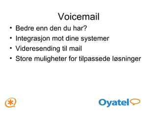 Voicemail Bedre enn den du har? Integrasjon mot dine systemer Videresending til mail Store muligheter for tilpassede løsninger 