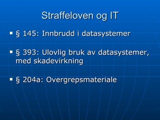 Straffeloven og IT § 145: Innbrudd i datasystemer § 393: Ulovlig bruk av datasystemer, med skadevirkning § 204a: Overgrepsmateriale 