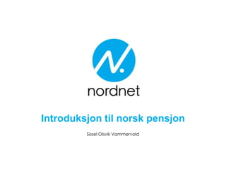 Introduksjon til norsk pensjon
Sissel Olsvik Vammervold
 