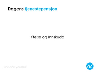 Dagens tjenestepensjon
Ytelse og Innskudd
 
