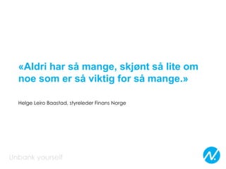 «Aldri har så mange, skjønt så lite om
noe som er så viktig for så mange.»
Helge Leiro Baastad, styreleder Finans Norge
 