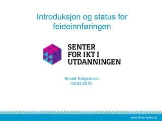 www.iktsenteret.nowww.iktsenteret.no
Harald Torbjørnsen
08.03.2016
Introduksjon og status for
feideinnføringen
 