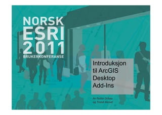 Introduksjon
til ArcGIS
Desktop
Add-Ins
Av Petter Schou
og Trond Aurud
 