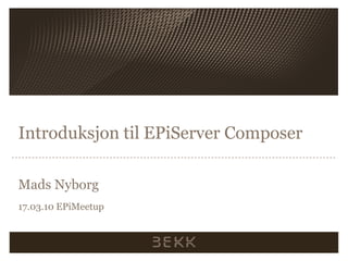 IntroduksjontilEPiServer Composer MadsNyborg 17.03.10 EPiMeetup 