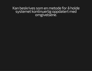 Kan beskrives som en metode for å holde
systemet kontinuerlig oppdatert med
omgivelsene.

 