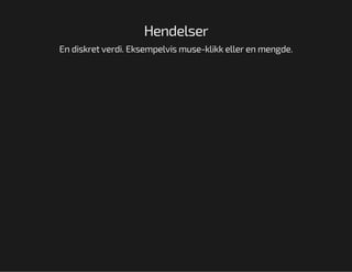 Hendelser
En diskret verdi. Eksempelvis muse-klikk eller en mengde.

 