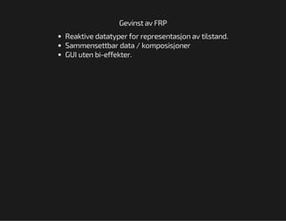 Gevinst av FRP
Reaktive datatyper for representasjon av tilstand.
Sammensettbar data / komposisjoner
GUI uten bi-effekter.

 