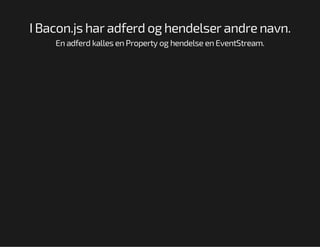 I Bacon.js har adferd og hendelser andre navn.
En adferd kalles en Property og hendelse en EventStream.

 