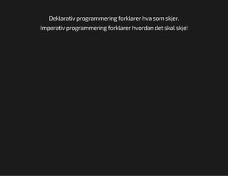 Deklarativ programmering forklarer hva som skjer.
Imperativ programmering forklarer hvordan det skal skje!

 
