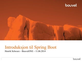 Introduksjon til Spring Boot
Henrik Schwarz – BouvetONE – 11.06.2014
1
 