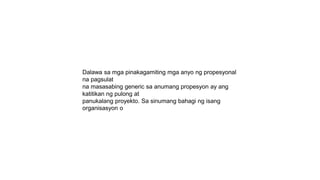 Dalawa sa mga pinakagamiting mga anyo ng propesyonal
na pagsulat
na masasabing generic sa anumang propesyon ay ang
katitikan ng pulong at
panukalang proyekto. Sa sinumang bahagi ng isang
organisasyon o
 