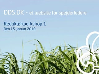 DDS.DK - et website for spejderledere
Redaktørworkshop 1
Den 15. januar 2010
 