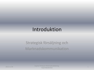 Introduktion

             Strategisk försäljning och
             Marknadskommunikation


                  stephan Philipson Marknadsutbildning -
2012-11-04                                                 1
                            Exportakademien
 