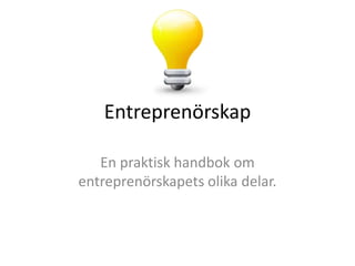 Entreprenörskap
En praktisk handbok om
entreprenörskapets olika delar.

 
