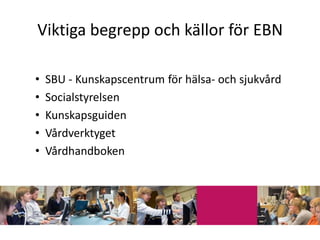 Viktiga begrepp och källor för EBN

•   SBU - Kunskapscentrum för hälsa- och sjukvård
•   Socialstyrelsen
•   Kunskapsguiden
•   Vårdverktyget
•   Vårdhandboken
 