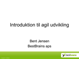 Introduktion til agil udvikling


                                       Bent Jensen
                                      BestBrains aps


Copyright 2011, BestBrains
 