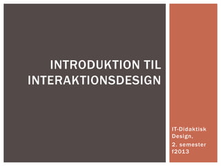 INTRODUKTION TIL
INTERAKTIONSDESIGN


                      IT-Didaktisk
                      Design,
                      2. semester
                      f2013
 