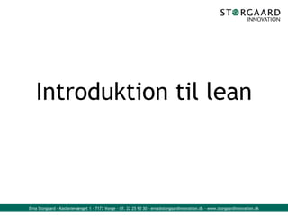 Erna Storgaard - Kastanievænget 1 - 7173 Vonge - tlf. 22 25 90 30 - erna@storgaardinnovation.dk - www.storgaardinnovation.dk
Introduktion til lean
 