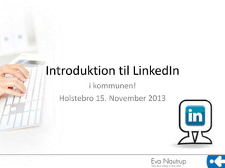 Introduktion til LinkedIn
i kommunen!
Holstebro 15. November 2013

 