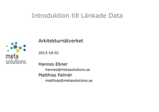 Introduktion till Länkade Data

Arkitekturnätverket
2013-10-01

Hannes Ebner
hannes@metasolutions.se

Matthias Palmér
matthias@metasolutions.se

 