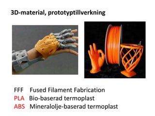 3D-material, prototyptillverkning
FFF Fused Filament Fabrication
PLA Bio-baserad termoplast
ABS Mineralolje-baserad termoplast
 