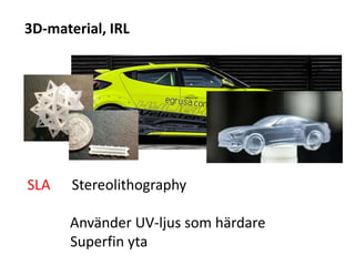 3D-material, IRL
SLA Stereolithography
Använder UV-ljus som härdare
Superfin yta
 