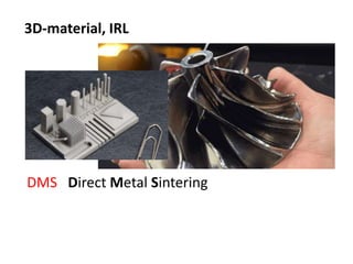 3D-material, IRL
DMS Direct Metal Sintering
 